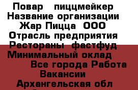 Повар - пиццмейкер › Название организации ­ Жар Пицца, ООО › Отрасль предприятия ­ Рестораны, фастфуд › Минимальный оклад ­ 22 000 - Все города Работа » Вакансии   . Архангельская обл.,Архангельск г.